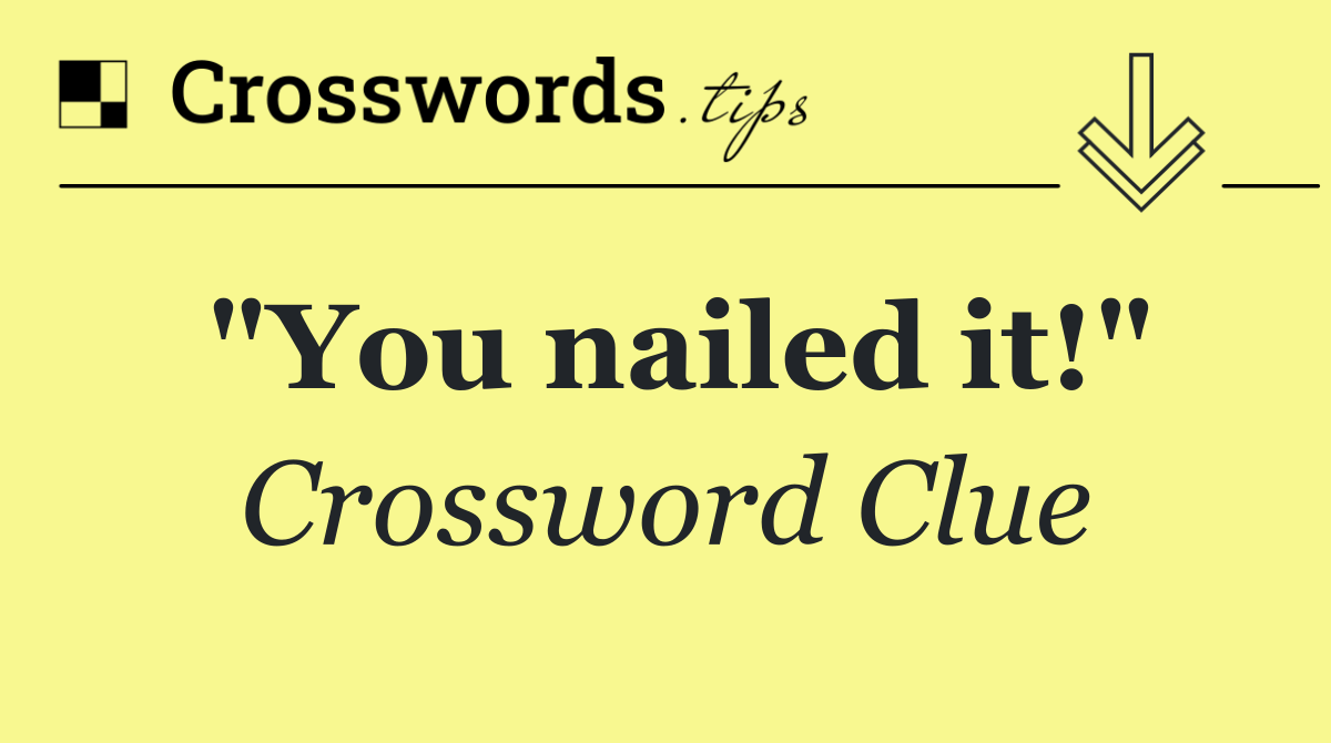 "You nailed it!"
