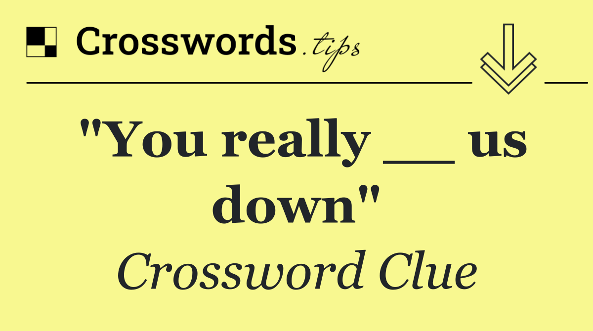 "You really __ us down"