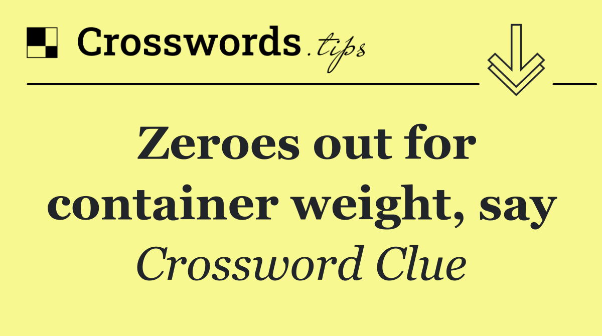 Zeroes out for container weight, say