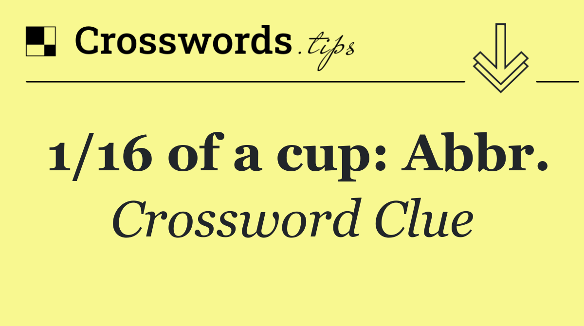 1/16 of a cup: Abbr.