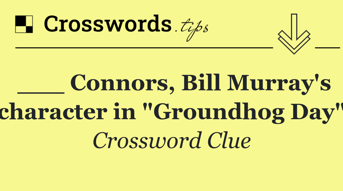 ___ Connors, Bill Murray's character in "Groundhog Day"