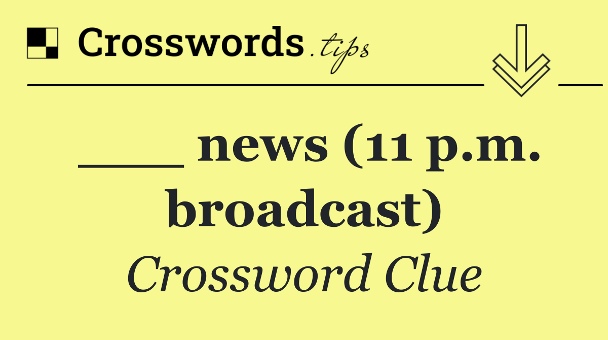 ___ news (11 p.m. broadcast)