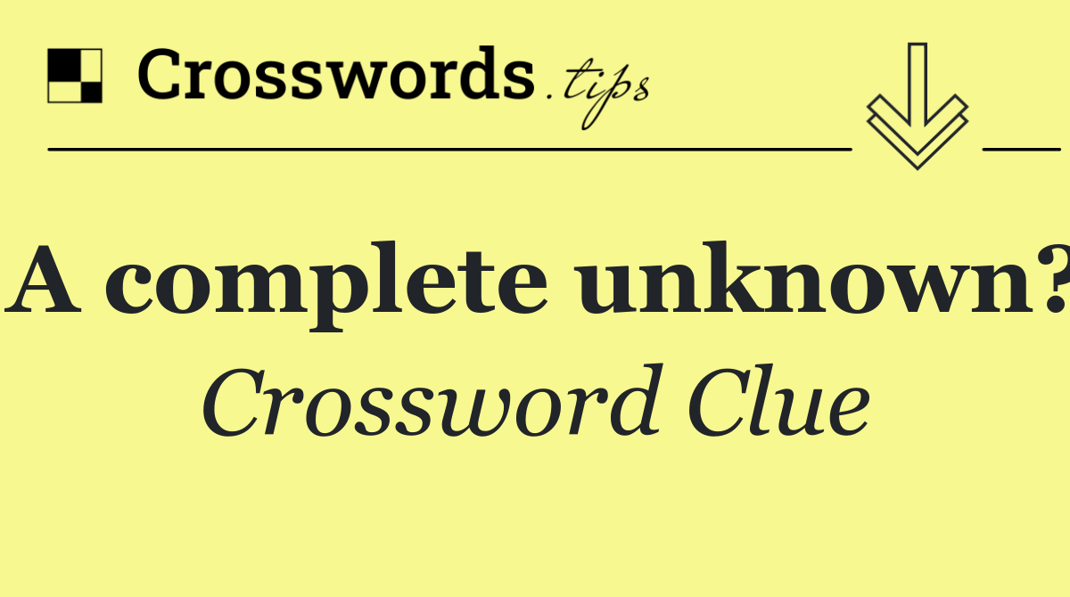 A complete unknown?