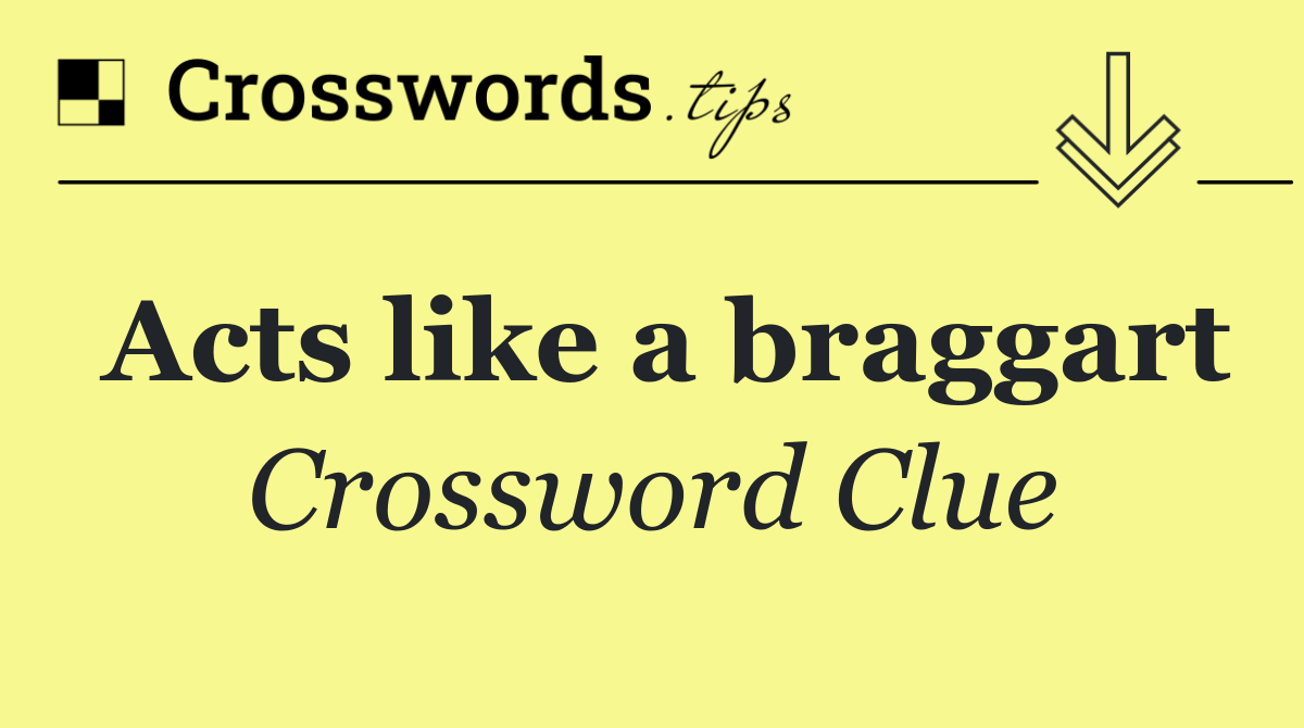 Acts like a braggart
