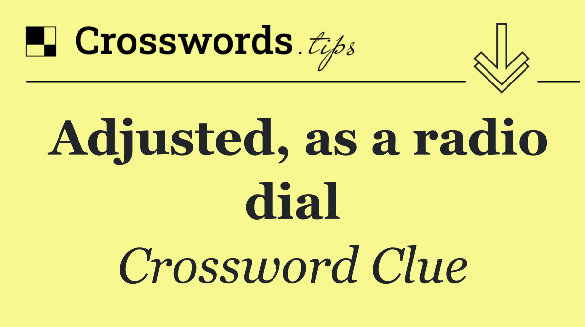 Adjusted, as a radio dial