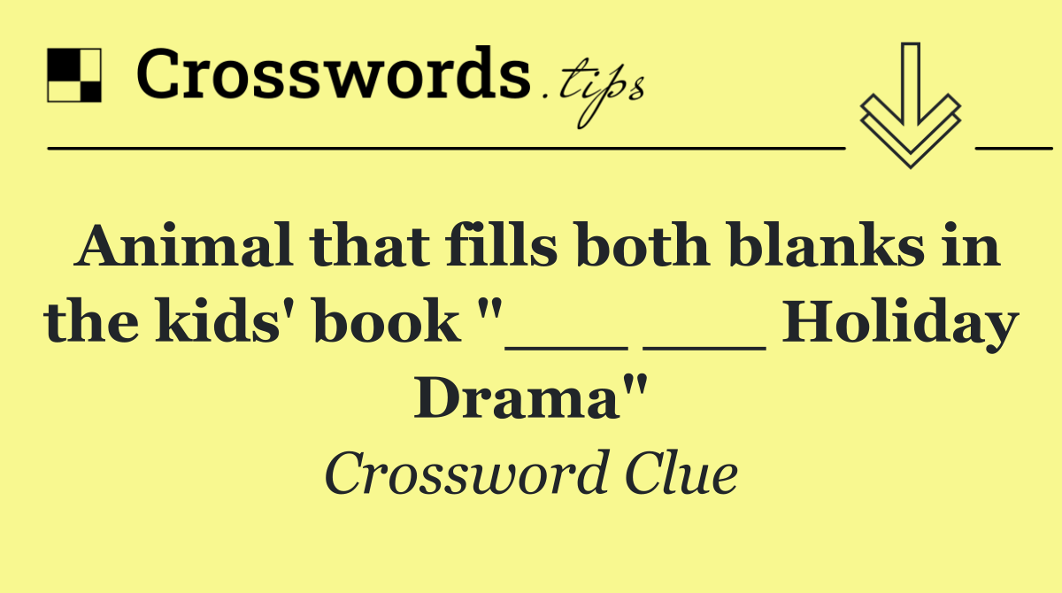Animal that fills both blanks in the kids' book "___ ___ Holiday Drama"