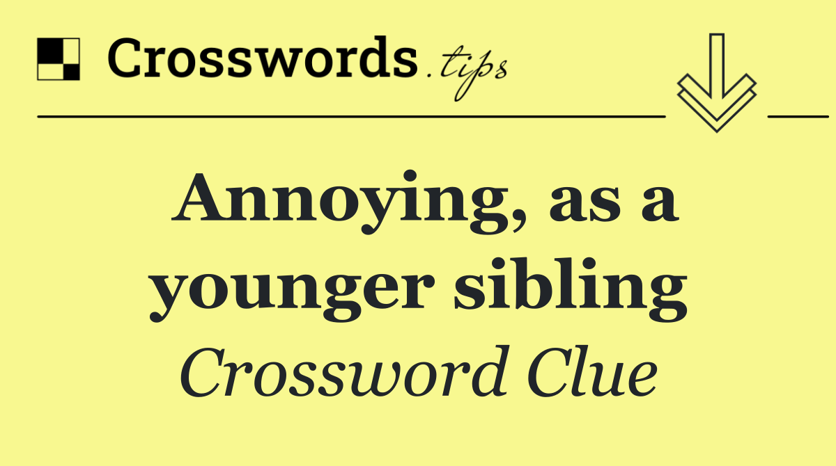 Annoying, as a younger sibling