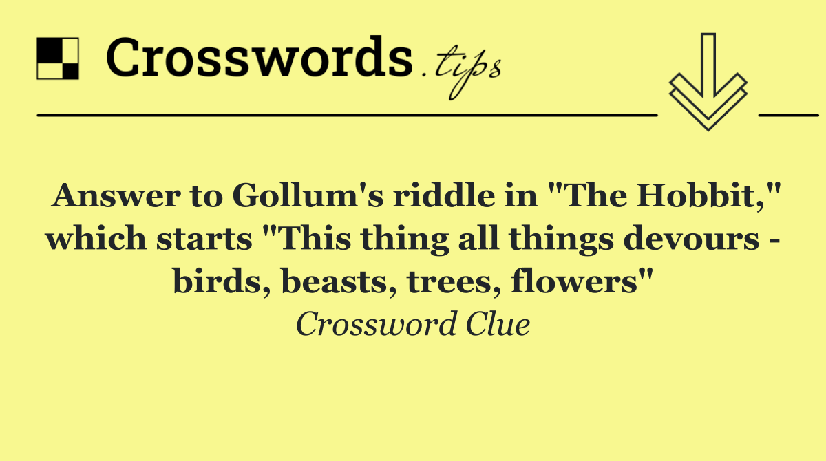 Answer to Gollum's riddle in "The Hobbit," which starts "This thing all things devours   birds, beasts, trees, flowers"