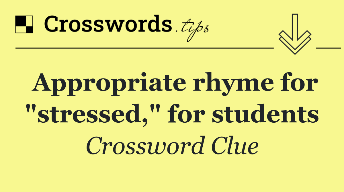 Appropriate rhyme for "stressed," for students