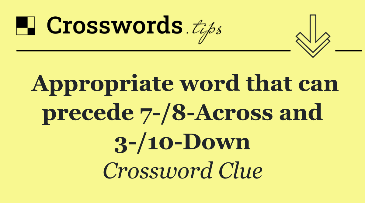 Appropriate word that can precede 7 /8 Across and 3 /10 Down
