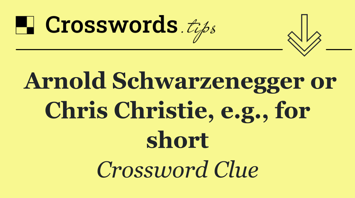 Arnold Schwarzenegger or Chris Christie, e.g., for short