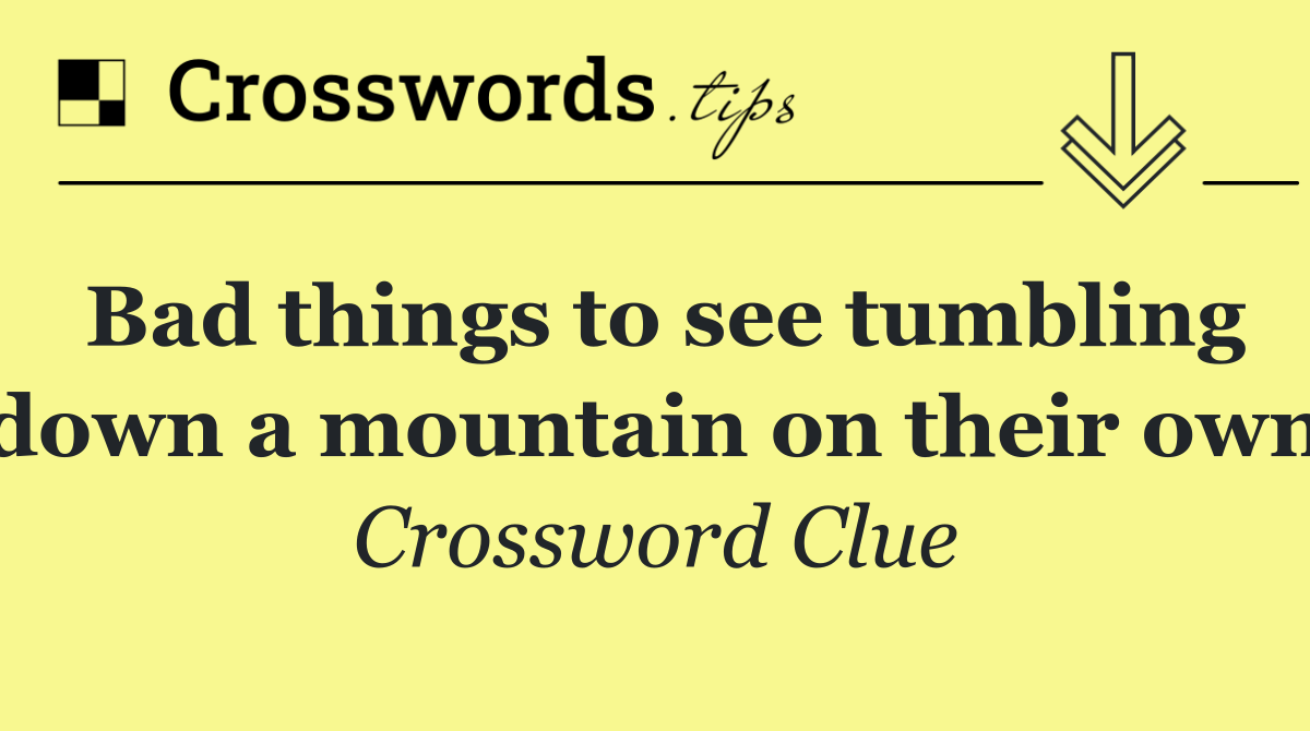 Bad things to see tumbling down a mountain on their own