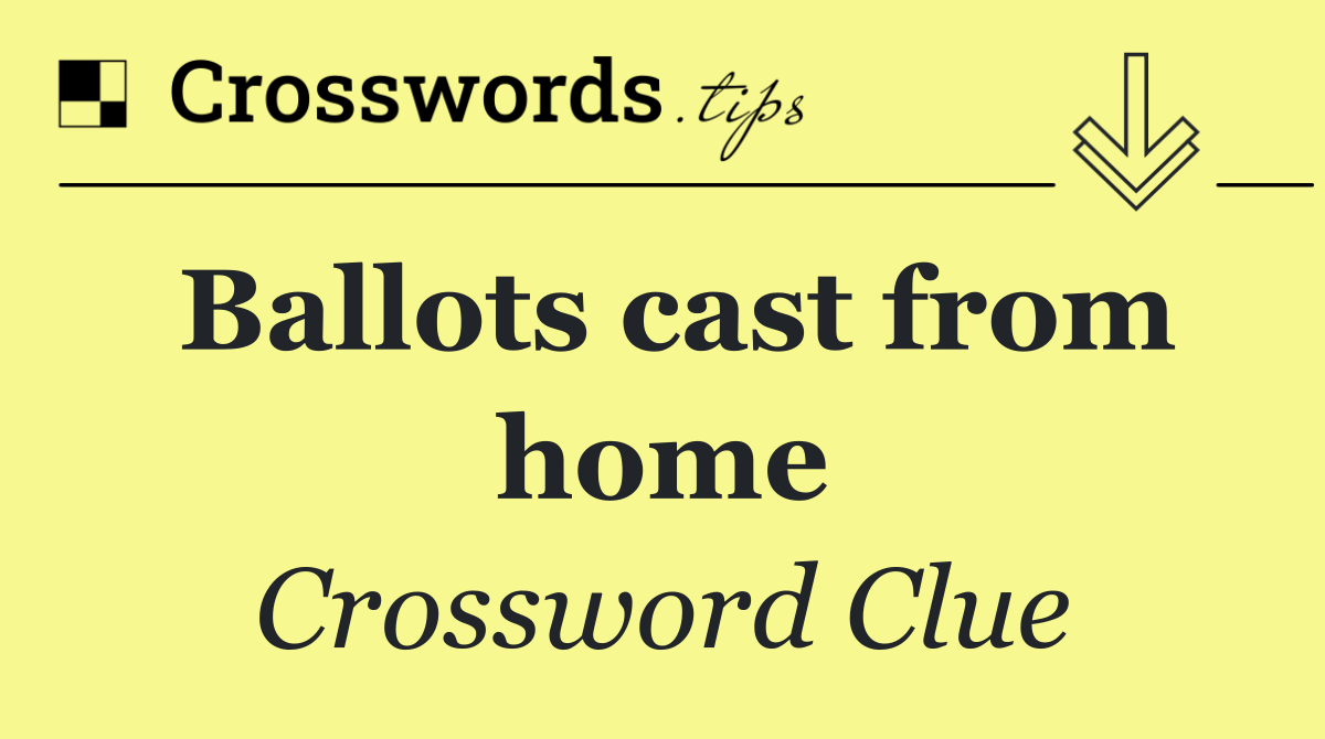 Ballots cast from home Crossword Clue Answer July 5 2025