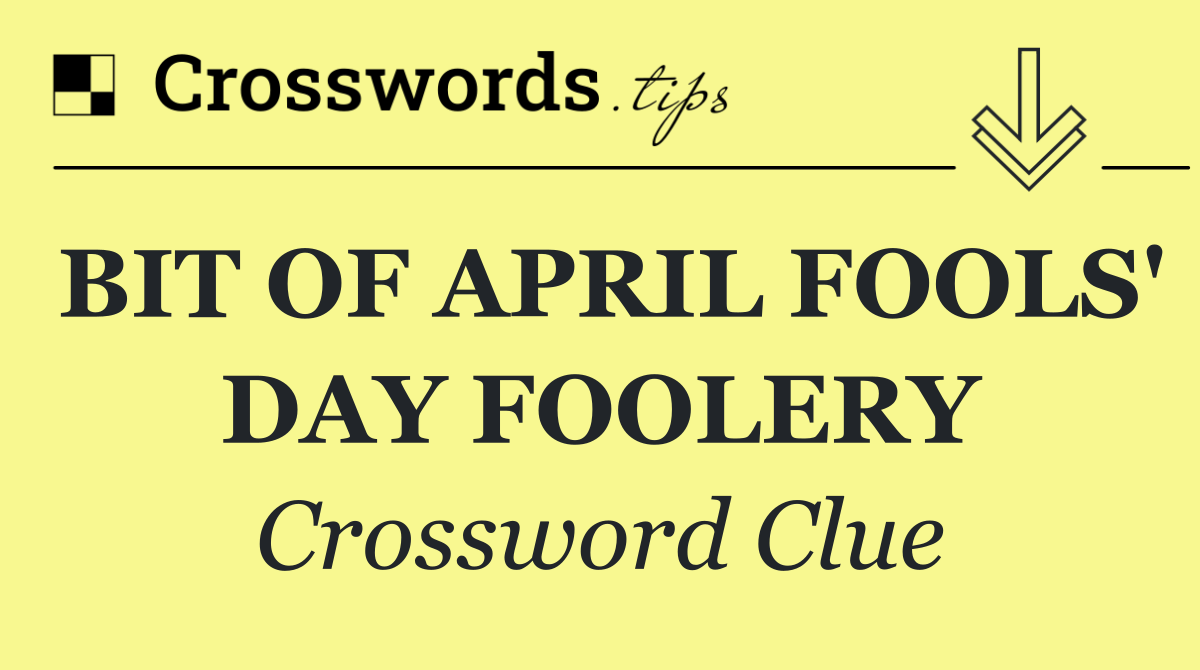 BIT OF APRIL FOOLS' DAY FOOLERY