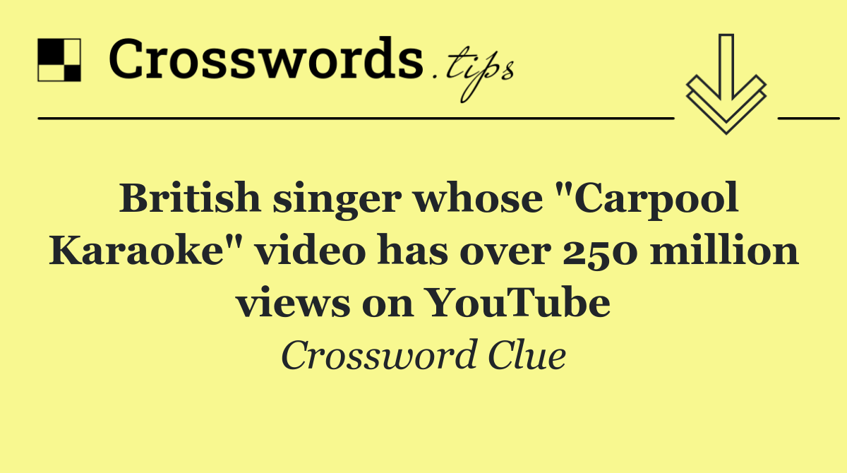 British singer whose "Carpool Karaoke" video has over 250 million views on YouTube