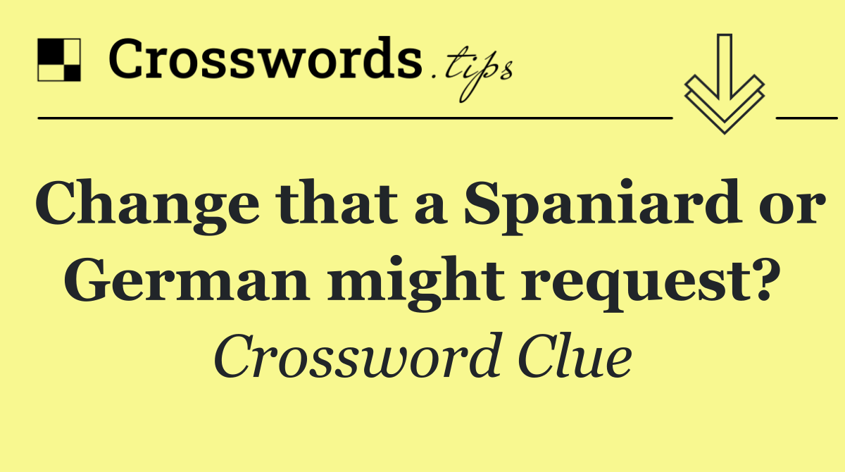 Change that a Spaniard or German might request?