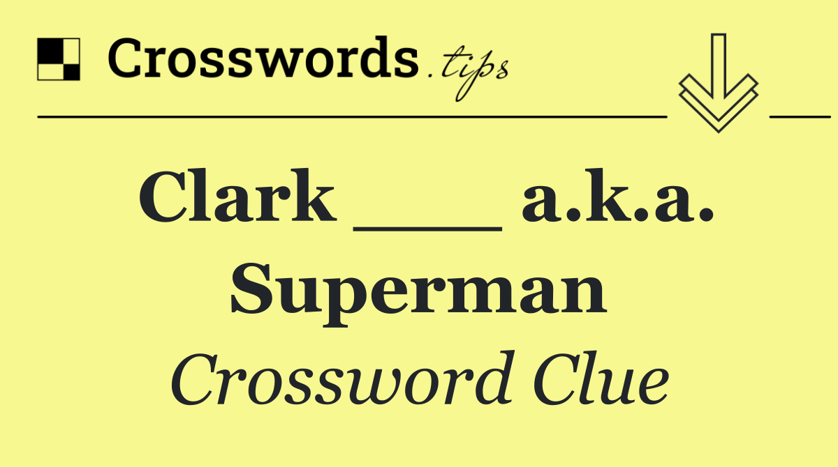 Clark ___ a.k.a. Superman
