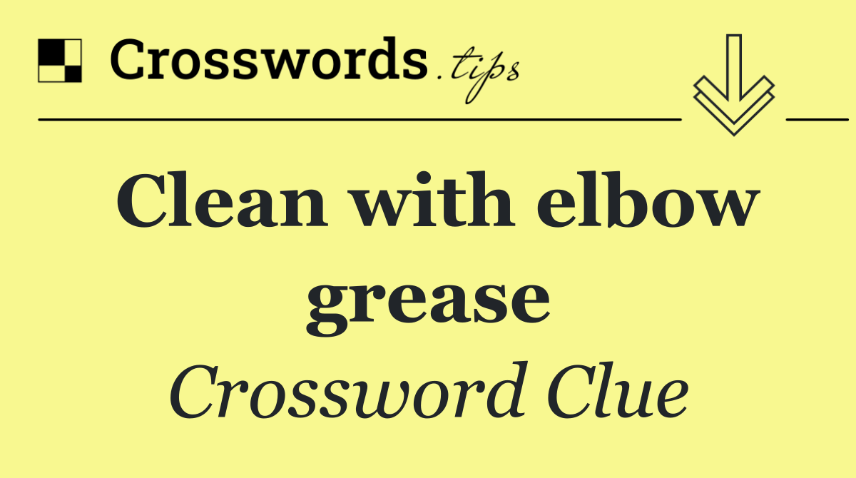 Clean with elbow grease