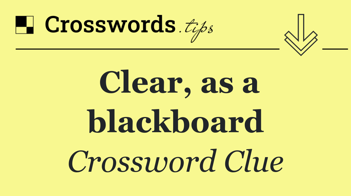 Clear, as a blackboard
