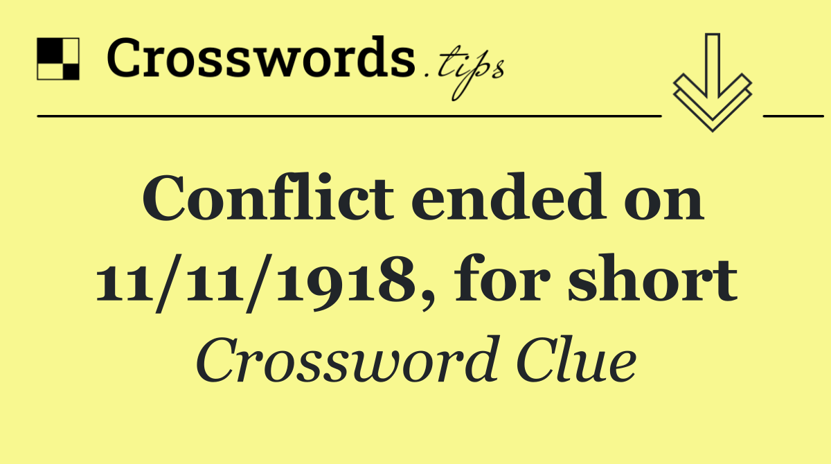 Conflict ended on 11/11/1918, for short
