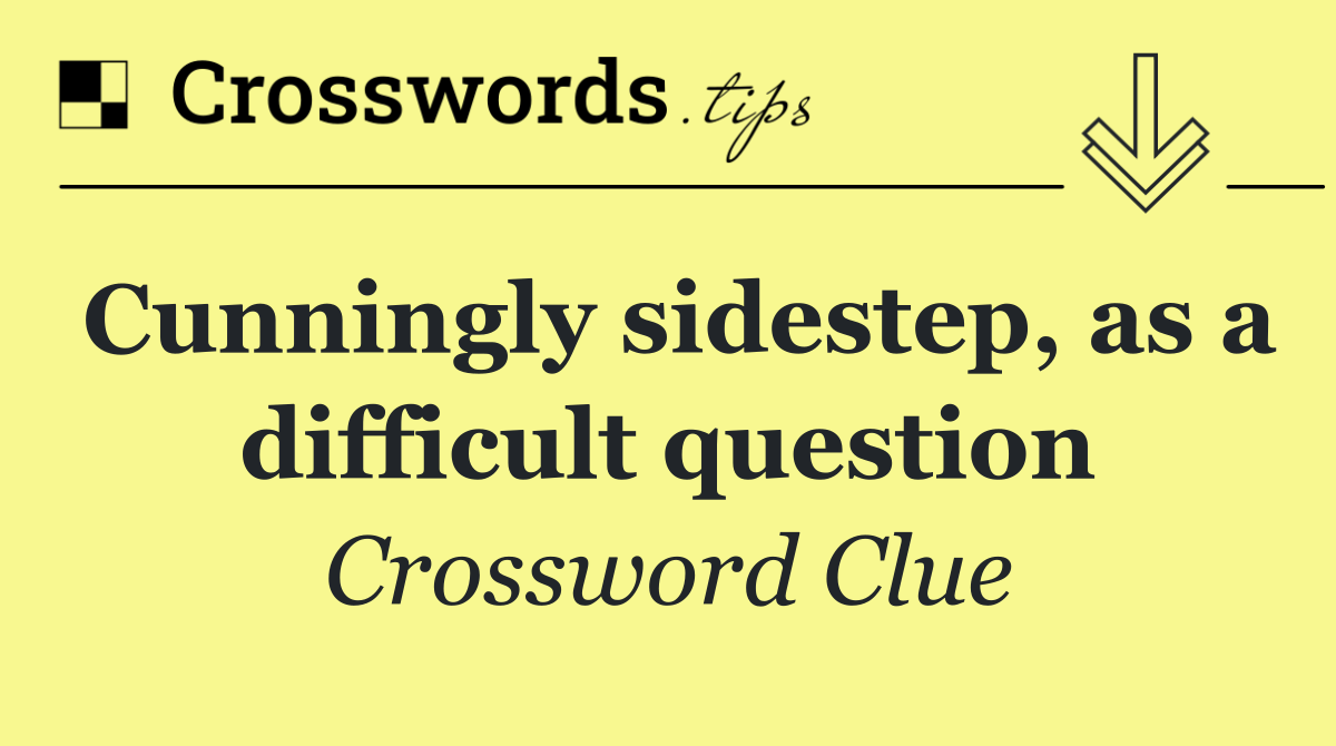 Cunningly sidestep, as a difficult question