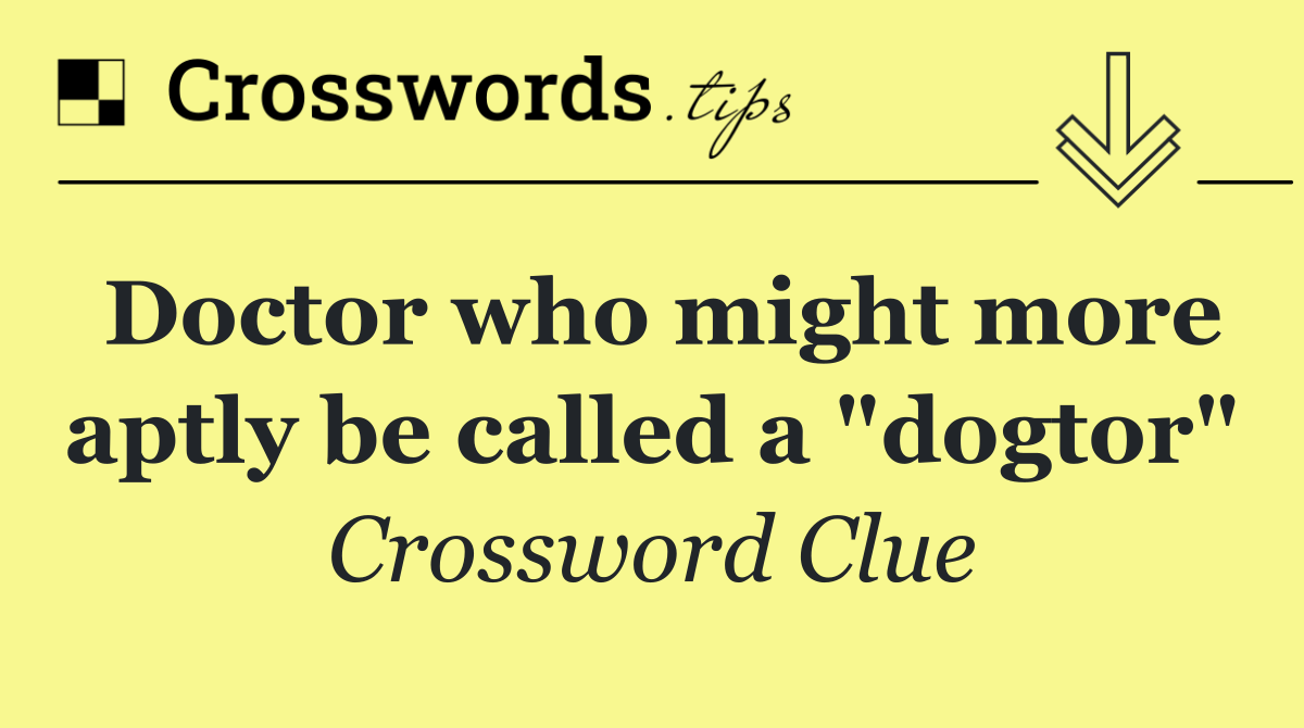 Doctor who might more aptly be called a "dogtor"