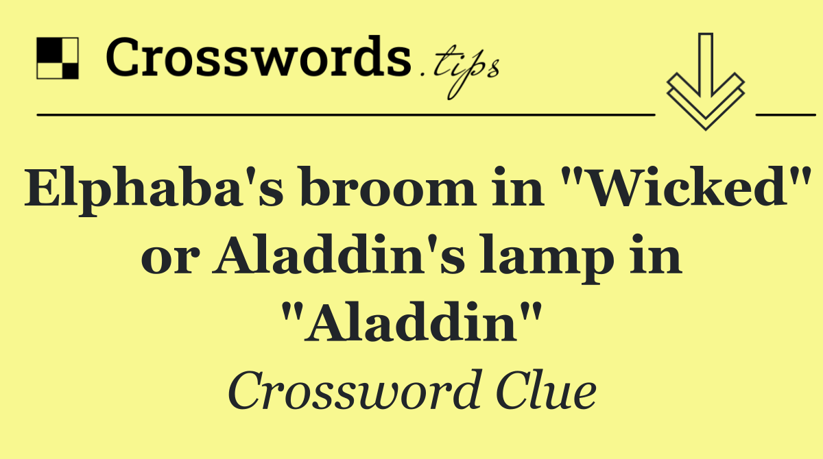 Elphaba's broom in "Wicked" or Aladdin's lamp in "Aladdin"