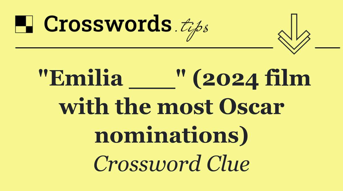 "Emilia ___" (2024 film with the most Oscar nominations)