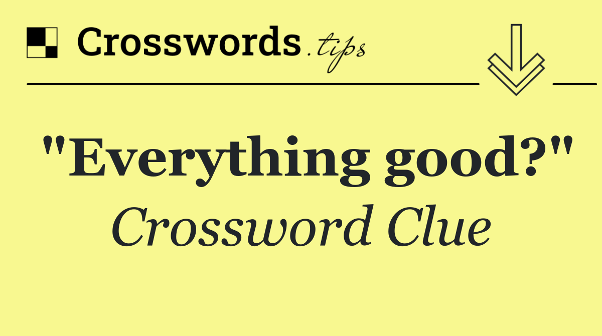 "Everything good?"