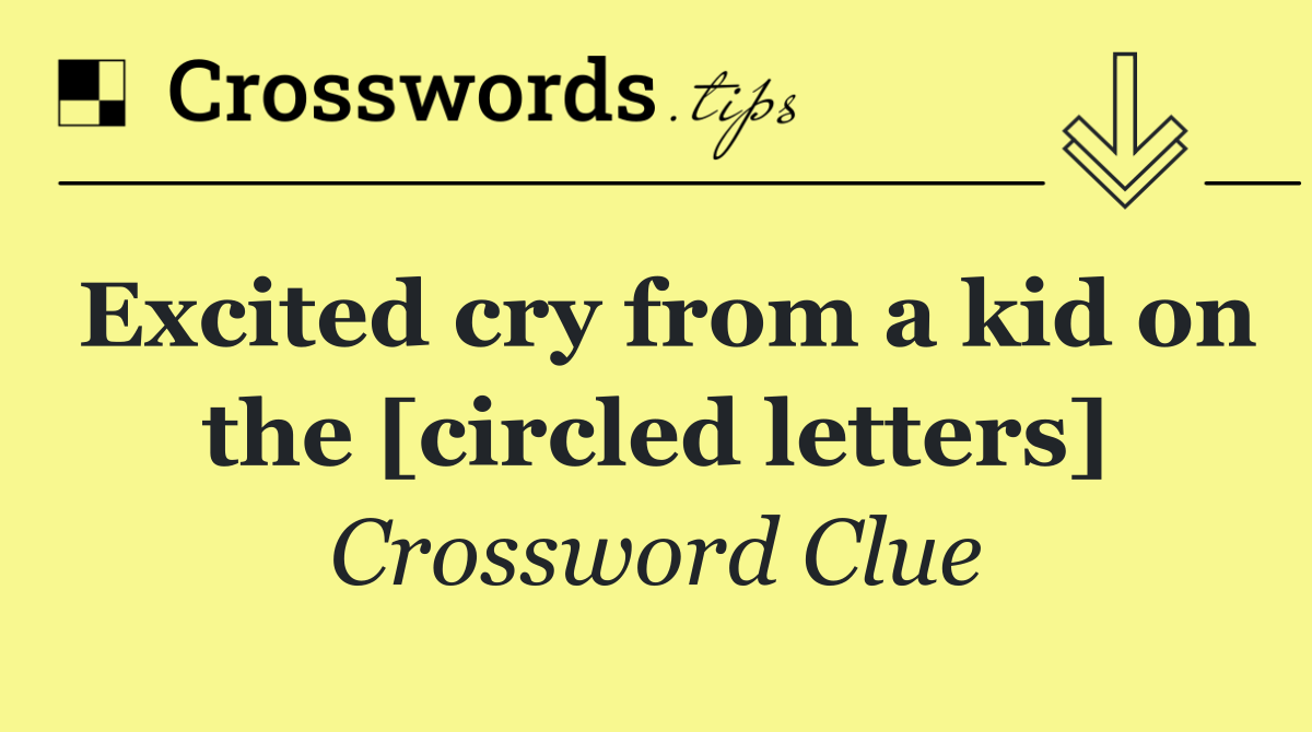 Excited cry from a kid on the [circled letters]