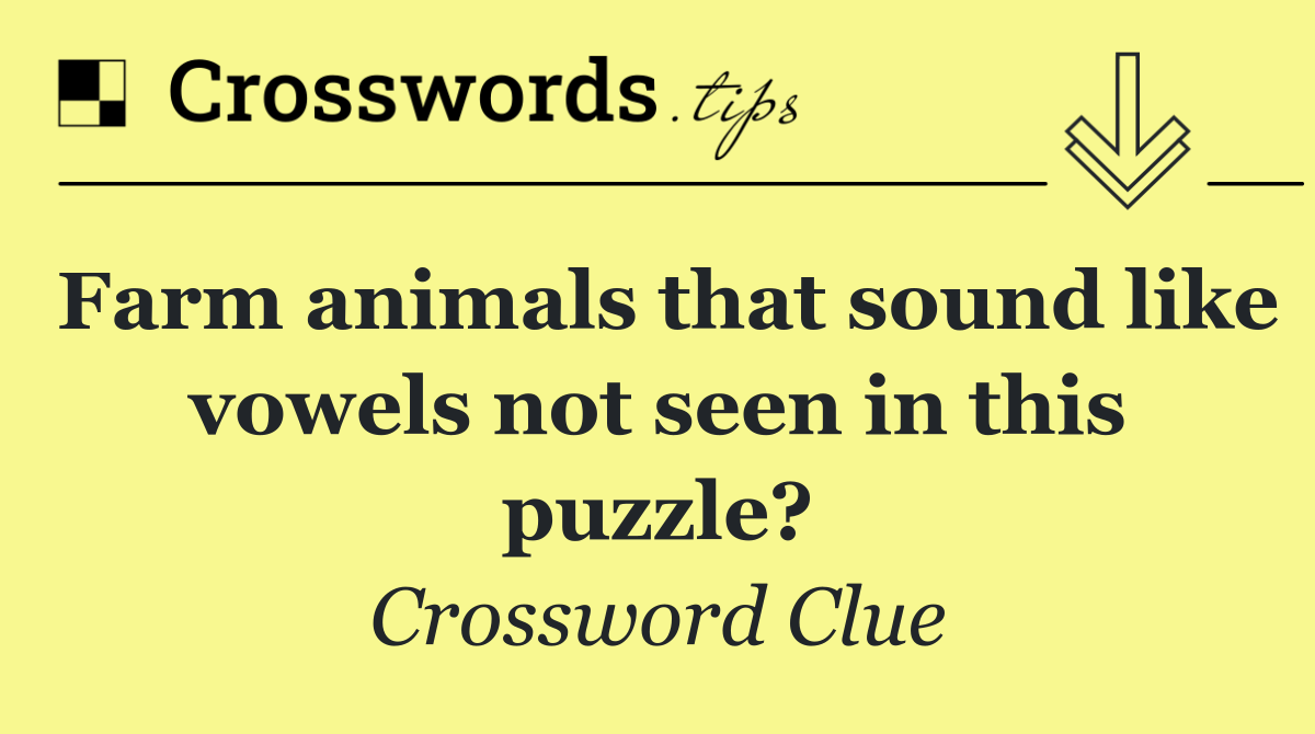 Farm animals that sound like vowels not seen in this puzzle?