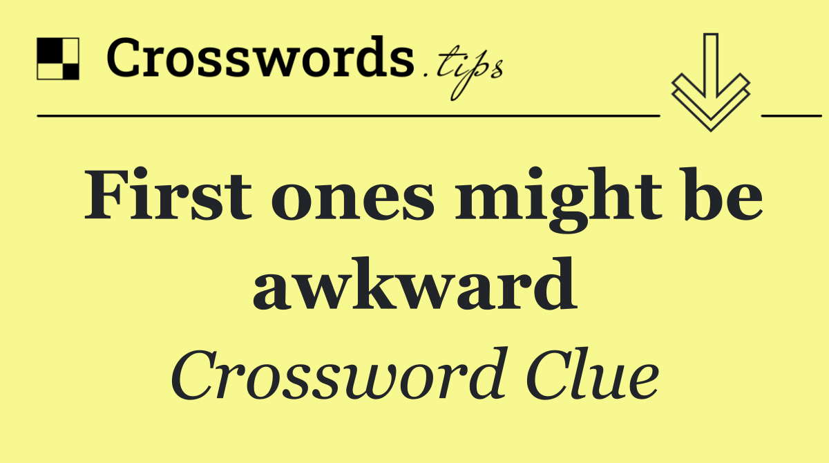 First ones might be awkward