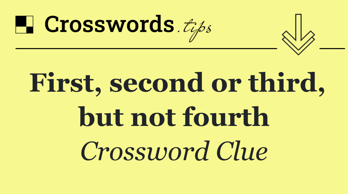 First, second or third, but not fourth