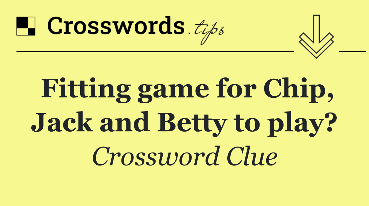 Fitting game for Chip, Jack and Betty to play?