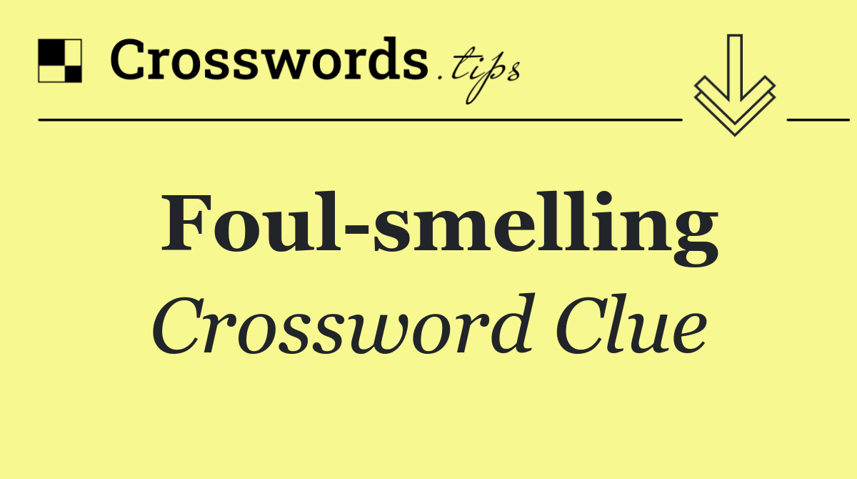 Foul smelling