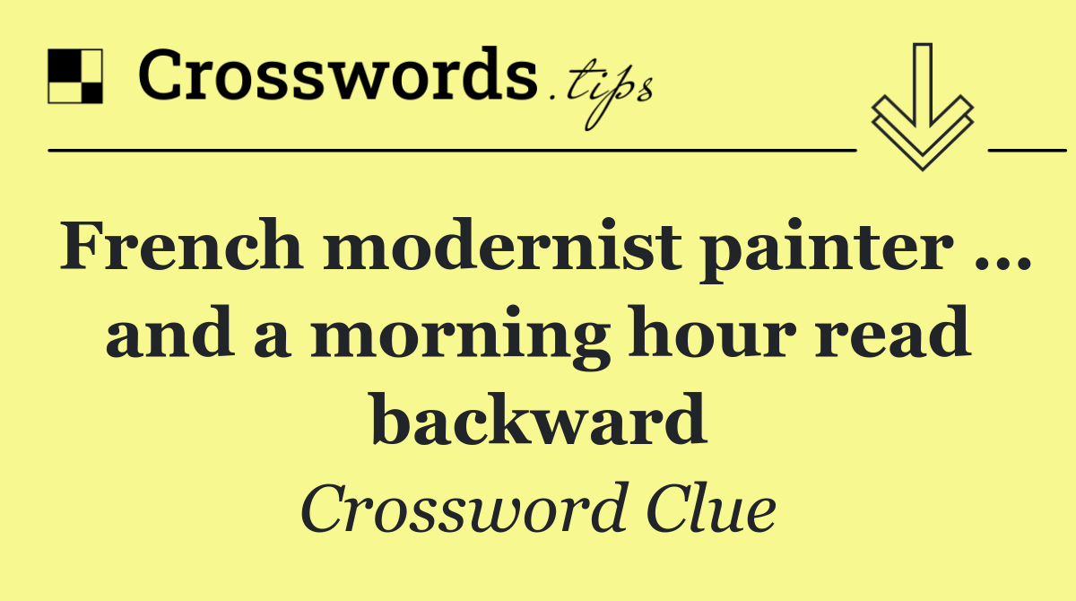 French modernist painter … and a morning hour read backward