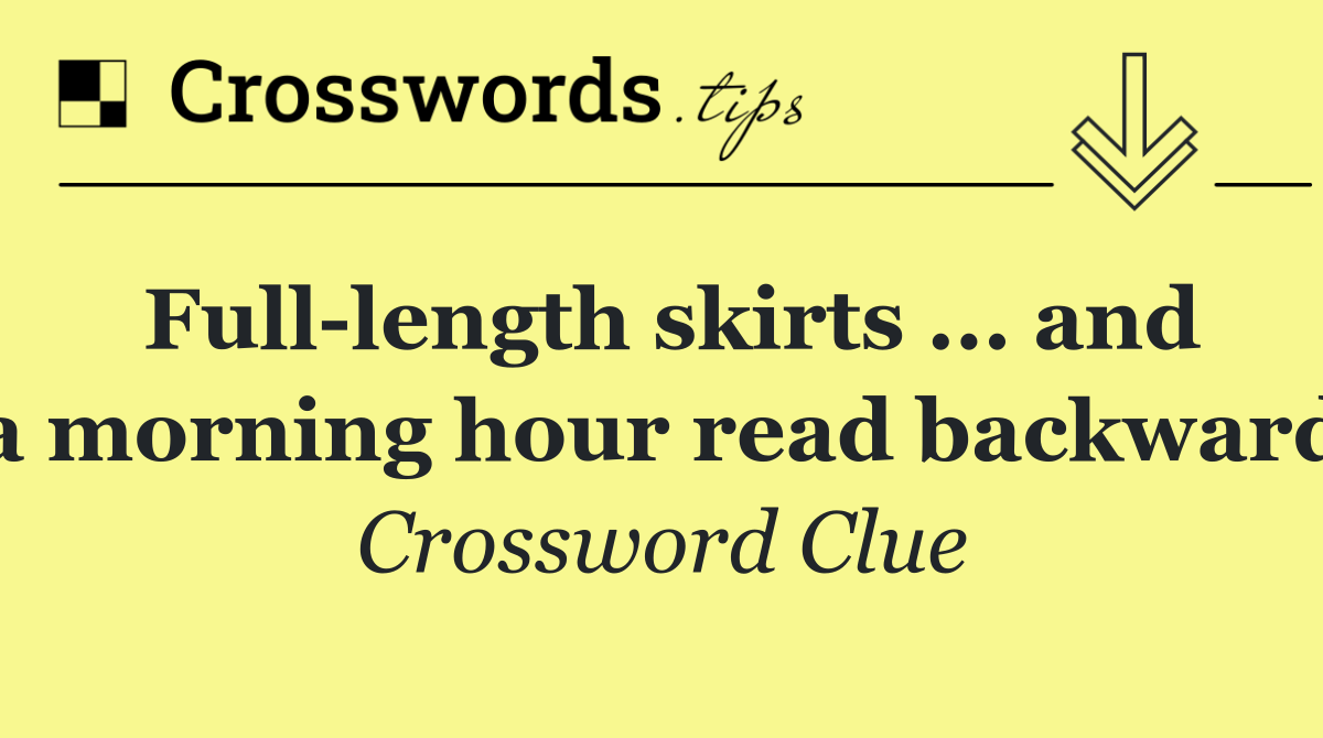Full length skirts ... and a morning hour read backward