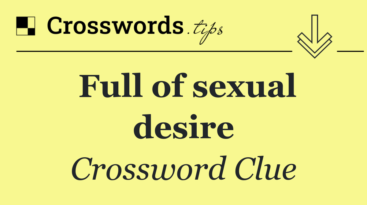 Full of sexual desire