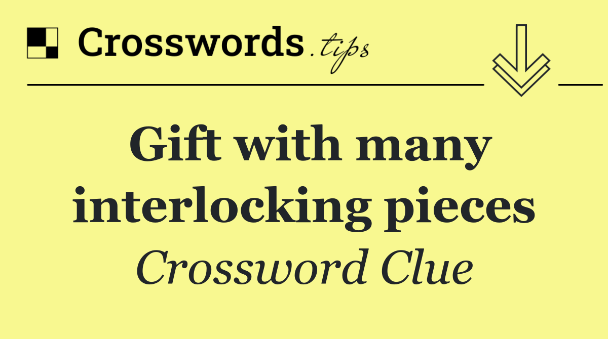 Gift with many interlocking pieces
