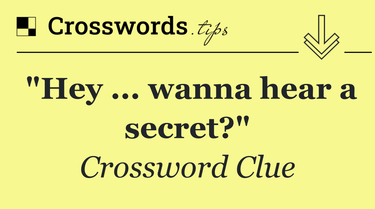 "Hey ... wanna hear a secret?"