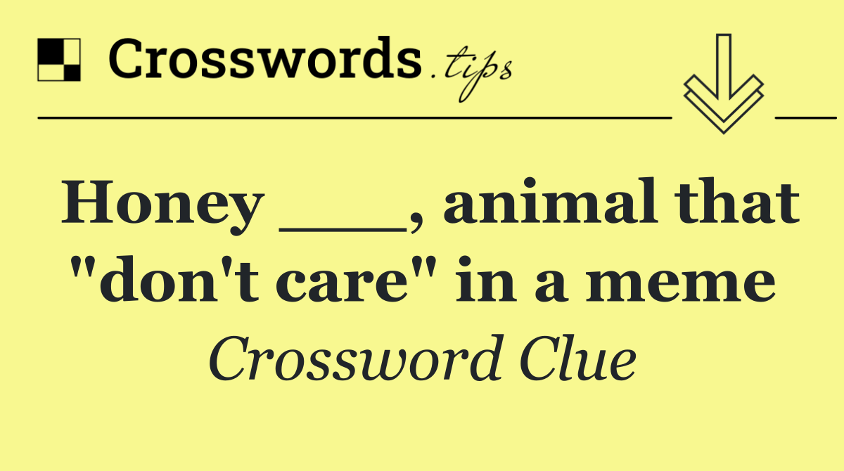 Honey ___, animal that "don't care" in a meme