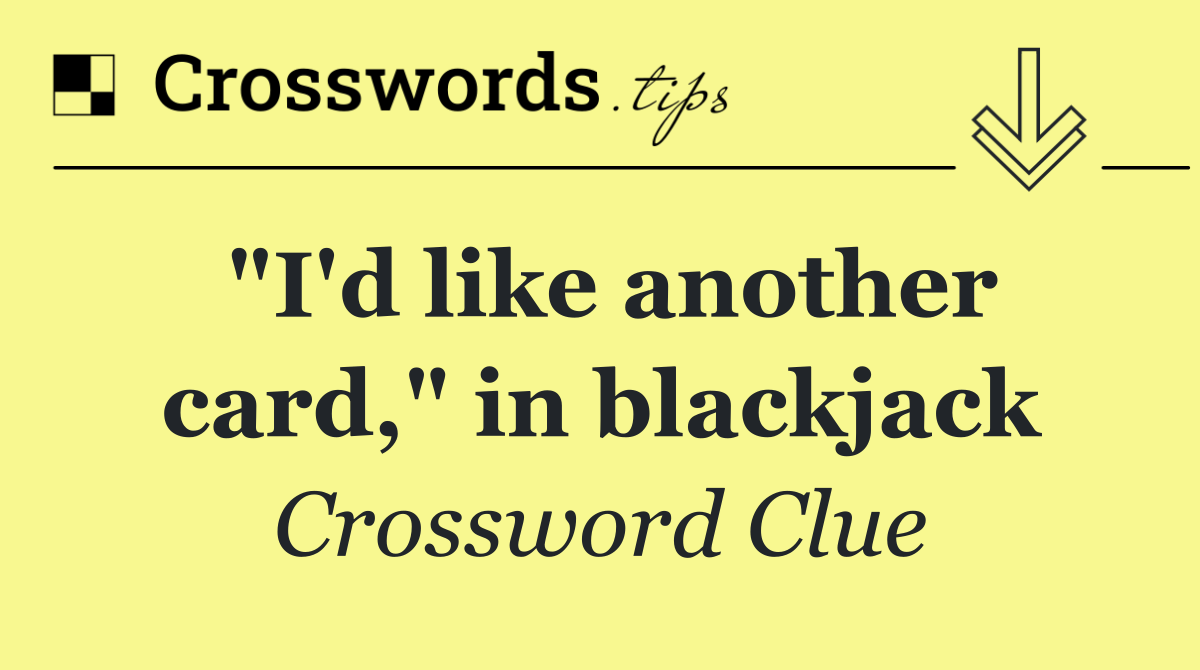 "I'd like another card," in blackjack