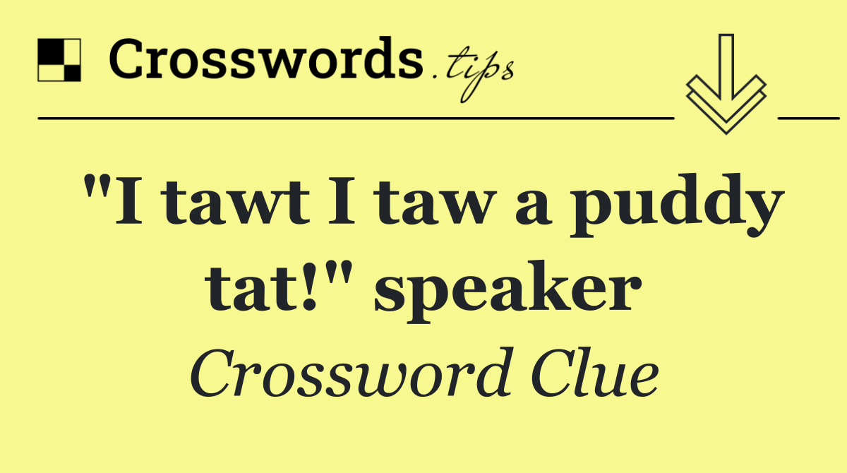 "I tawt I taw a puddy tat!" speaker