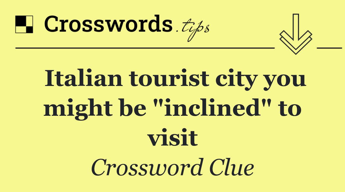 Italian tourist city you might be "inclined" to visit