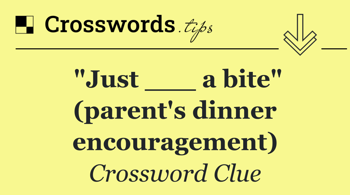 "Just ___ a bite" (parent's dinner encouragement)