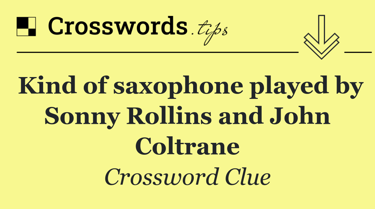 Kind of saxophone played by Sonny Rollins and John Coltrane