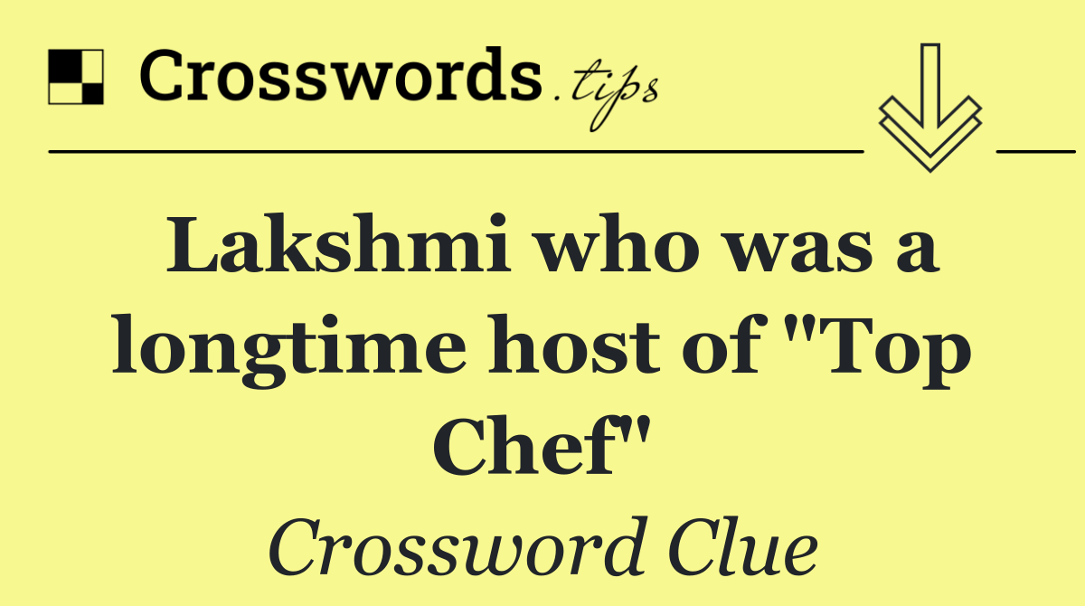 Lakshmi who was a longtime host of "Top Chef"