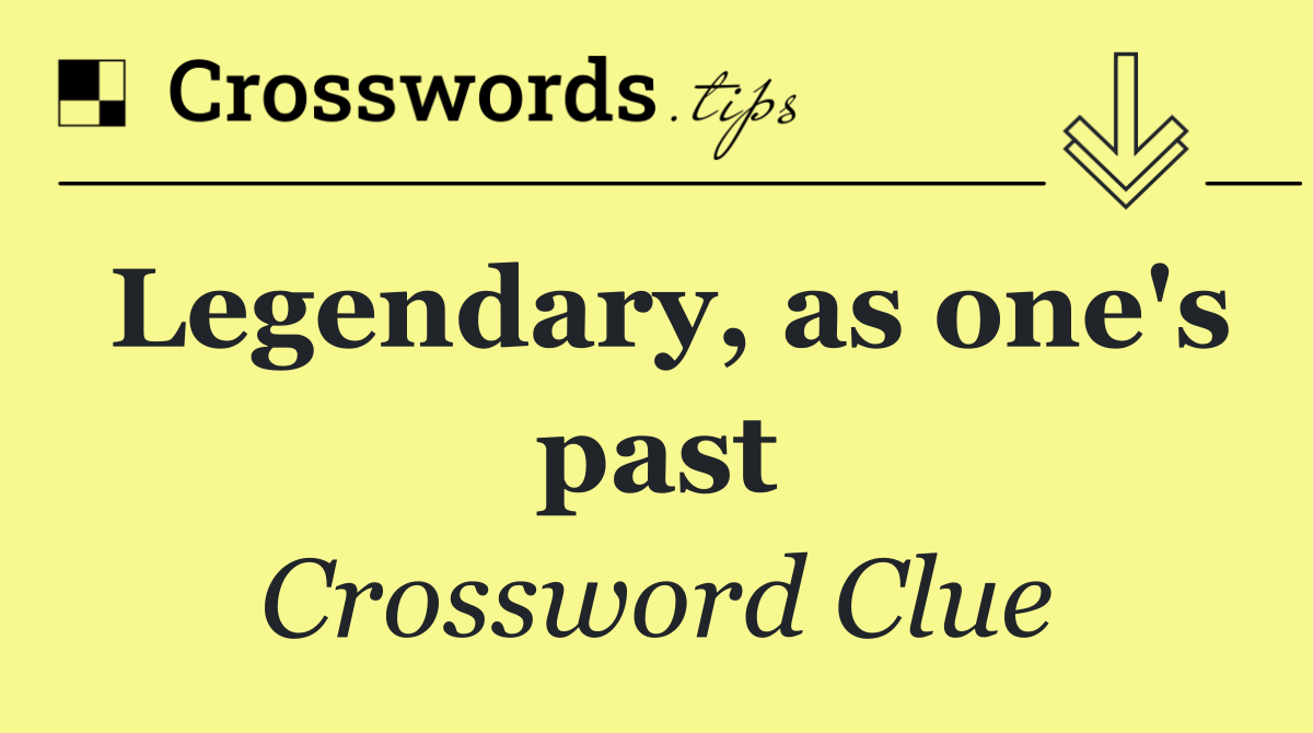 Legendary, as one's past