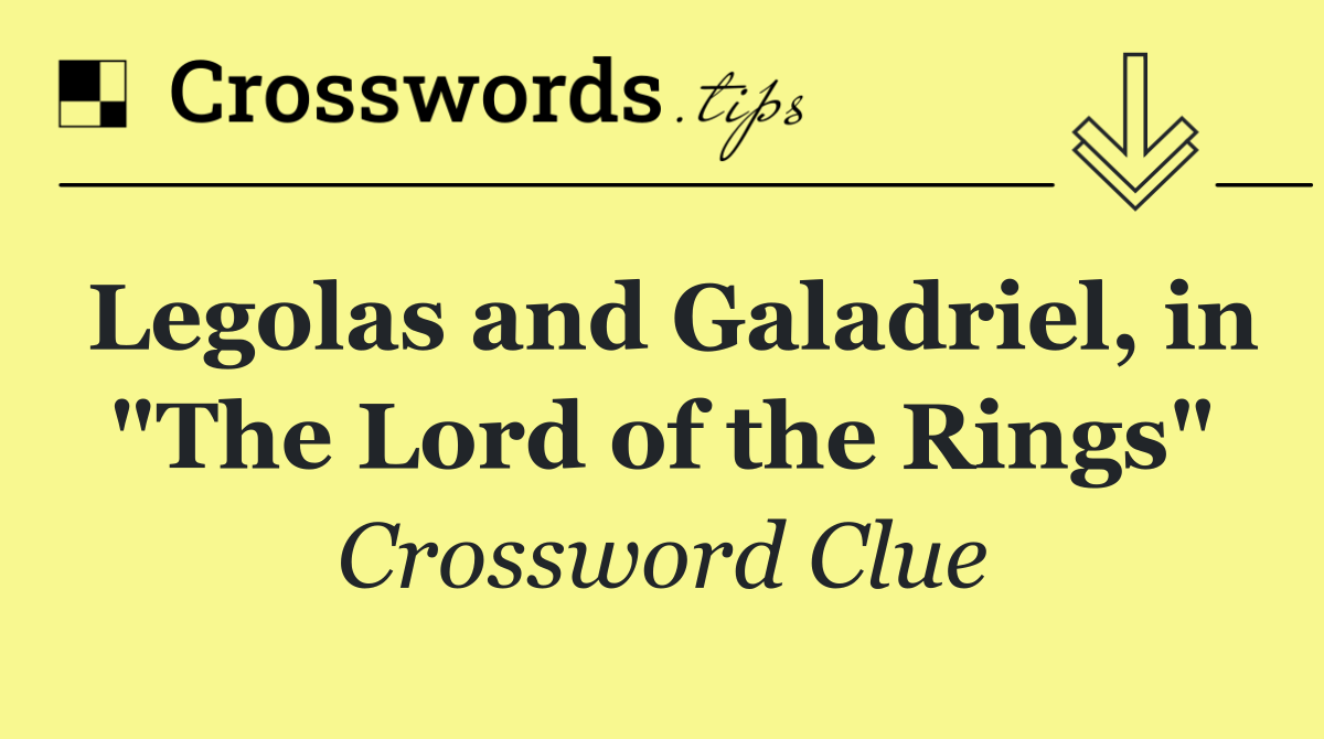 Legolas and Galadriel, in "The Lord of the Rings"