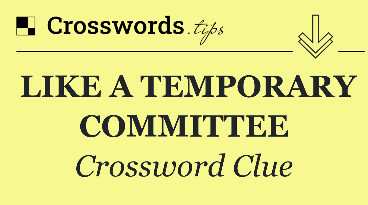 LIKE A TEMPORARY COMMITTEE
